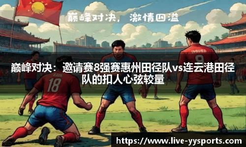 巅峰对决：邀请赛8强赛惠州田径队vs连云港田径队的扣人心弦较量