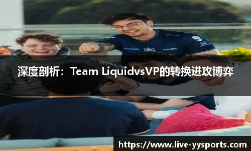 深度剖析：Team LiquidvsVP的转换进攻博弈