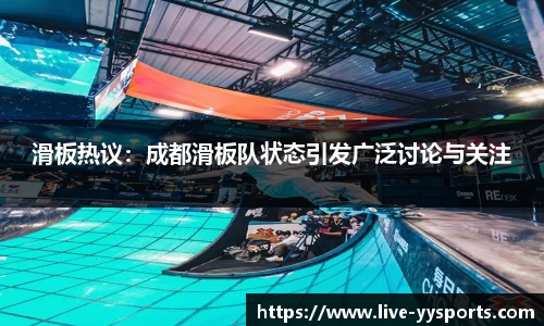 滑板热议：成都滑板队状态引发广泛讨论与关注