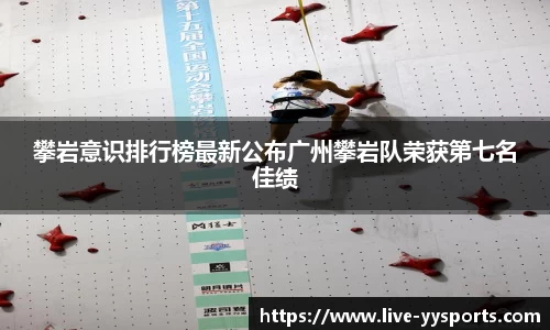 攀岩意识排行榜最新公布广州攀岩队荣获第七名佳绩