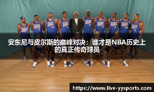 安东尼与皮尔斯的巅峰对决：谁才是NBA历史上的真正传奇球员