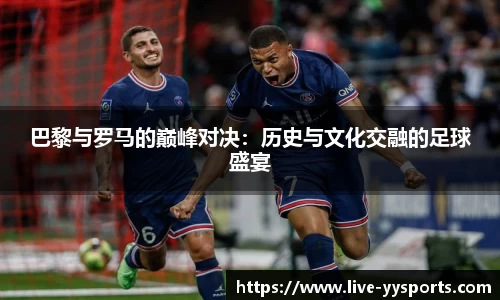 巴黎与罗马的巅峰对决：历史与文化交融的足球盛宴
